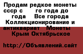 Продам редкое монеты ссср с 1901 го года до1992 года  - Все города Коллекционирование и антиквариат » Монеты   . Крым,Октябрьское